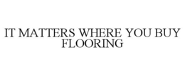 IT MATTERS WHERE YOU BUY FLOORING trademark