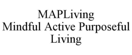MAPLIVING MINDFUL ACTIVE PURPOSEFUL LIVING trademark