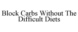 BLOCK CARBS WITHOUT THE DIFFICULT DIETS trademark