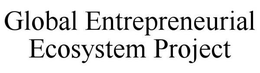 GLOBAL ENTREPRENEURIAL ECOSYSTEM PROJECT trademark