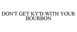 DON'T GET KY'D WITH YOUR BOURBON trademark