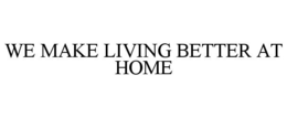 WE MAKE LIVING BETTER AT HOME trademark