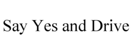 SAY YES AND DRIVE trademark