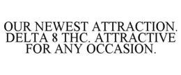 OUR NEWEST ATTRACTION. DELTA 8 THC. ATTRACTIVE FOR ANY OCCASION. trademark