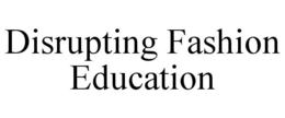 DISRUPTING FASHION EDUCATION trademark
