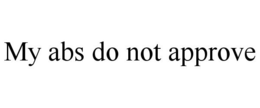 MY ABS DO NOT APPROVE trademark