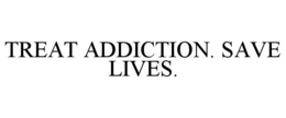 TREAT ADDICTION. SAVE LIVES. trademark