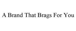 A BRAND THAT BRAGS FOR YOU trademark