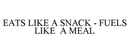 EATS LIKE A SNACK - FUELS LIKE A MEAL trademark