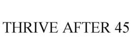 THRIVE AFTER 45 trademark