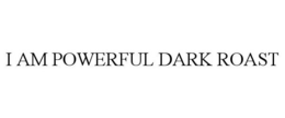 I AM POWERFUL DARK ROAST trademark