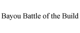 BAYOU BATTLE OF THE BUILD trademark