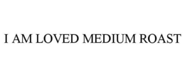 I AM LOVED MEDIUM ROAST trademark