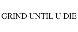GRIND UNTIL U DIE trademark