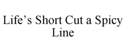 LIFE'S SHORT CUT A SPICY LINE trademark