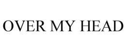 OVER MY HEAD trademark