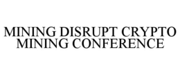 MINING DISRUPT CRYPTO MINING CONFERENCE trademark