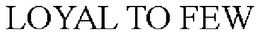LOYAL TO FEW trademark