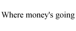 WHERE MONEY'S GOING trademark