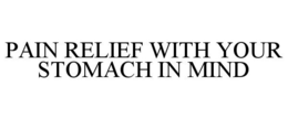 PAIN RELIEF WITH YOUR STOMACH IN MIND trademark