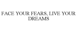 FACE YOUR FEARS, LIVE YOUR DREAMS trademark