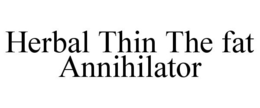 HERBAL THIN THE FAT ANNIHILATOR trademark