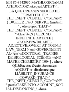 EIN 86-3742035 MATHLOGICIAN,MATHDOCTOR'NOT.EQUAL'ARTIST ( , LÀ QUE CREASES SHOULD BE PERMITTED IE " THE_INEPT_CUBICLE_COMPANY ) T0OFFER TWO_SERVICE&MDASH; " , WHEREUPON THAT~" THE_INEPT_CUBICLE_COMPANY " &EACUTE;S [ GERUND::[ INDEFINITE ARTICLE ] -CAMMY'S-T0LABEL ADJECTIVE::OVERT AT NOUN::( LAW_TERM )<EM>GOVERNMENTAL</EM>::DOCTORAL_TRAINEE DE BIOLOGICAL_SCIENCE -AND MAYBE CHEMISTRY T00- ] , WHERE QU&EACUTE; T0EXIST &EACUTE;S AQUEST-A- DISCLOSURE QUE LIABILITY_INSURANCE -TOWARD- THAT~" THE_INEPT_CUBICLE_COMPANY " POETICTAKE-INTO-ACCOUNT_SOCIAL-DISTANCING_! -DOES- trademark