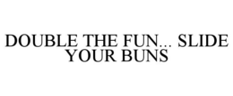 DOUBLE THE FUN... SLIDE YOUR BUNS trademark
