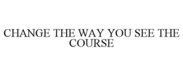 CHANGE THE WAY YOU SEE THE COURSE trademark
