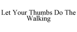 LET YOUR THUMBS DO THE WALKING trademark