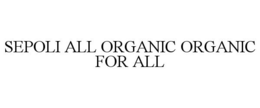 SEPOLI ALL ORGANIC ORGANIC FOR ALL trademark