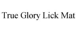 TRUE GLORY LICK MAT trademark