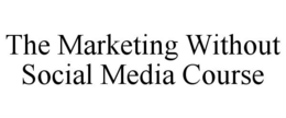 THE MARKETING WITHOUT SOCIAL MEDIA COURSE trademark