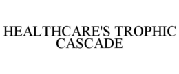 HEALTHCARE'S TROPHIC CASCADE trademark