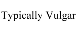 TYPICALLY VULGAR trademark