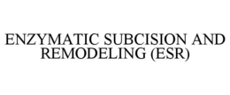ENZYMATIC SUBCISION AND REMODELING (ESR) trademark