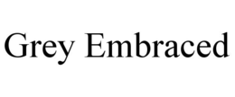 GREY EMBRACED trademark