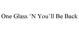 ONE GLASS 'N YOU'LL BE BACK trademark
