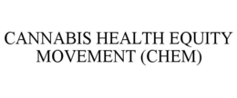 CANNABIS HEALTH EQUITY MOVEMENT (CHEM) trademark