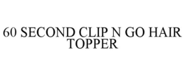 60 SECOND CLIP N GO HAIR TOPPER trademark
