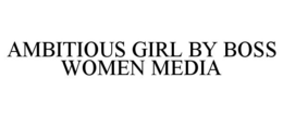 AMBITIOUS GIRL BY BOSS WOMEN MEDIA trademark