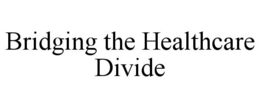 BRIDGING THE HEALTHCARE DIVIDE trademark