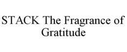 STACK THE FRAGRANCE OF GRATITUDE trademark