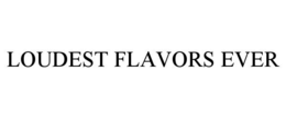 LOUDEST FLAVORS EVER trademark