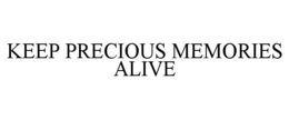KEEP PRECIOUS MEMORIES ALIVE trademark
