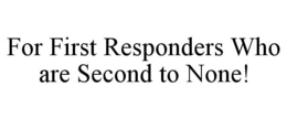 FOR FIRST RESPONDERS WHO ARE SECOND TO NONE! trademark