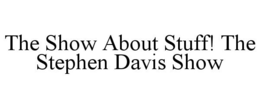 THE SHOW ABOUT STUFF! THE STEPHEN DAVIS SHOW trademark