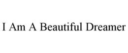 I AM A BEAUTIFUL DREAMER trademark