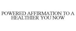 POWERED AFFIRMATION TO A HEALTHIER YOU NOW trademark