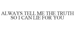 ALWAYS TELL ME THE TRUTH SO I CAN LIE FOR YOU trademark